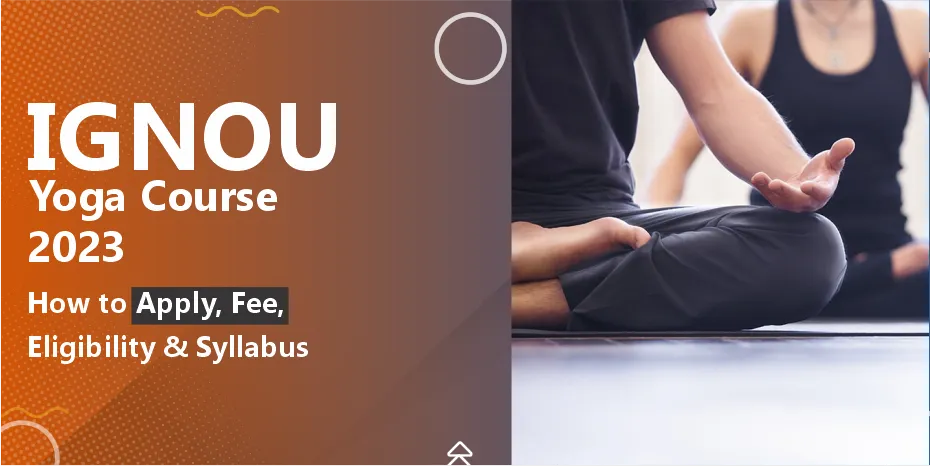 IGNOU Yoga Course 2023 | How to Apply, Fee, Eligibility & Syllabus
